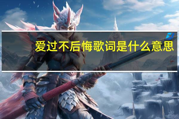 爱过不后悔歌词是什么意思（爱过不后悔歌词）