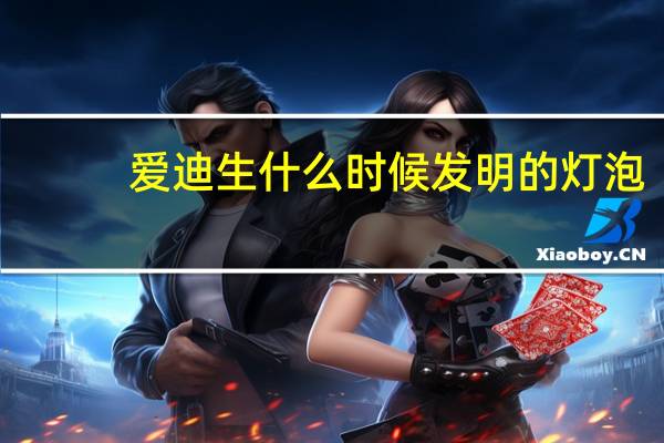 爱迪生什么时候发明的灯泡（爱迪生）