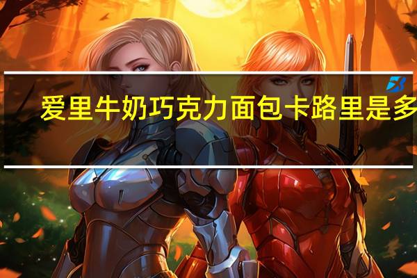 爱里 牛奶巧克力面包卡路里是多少