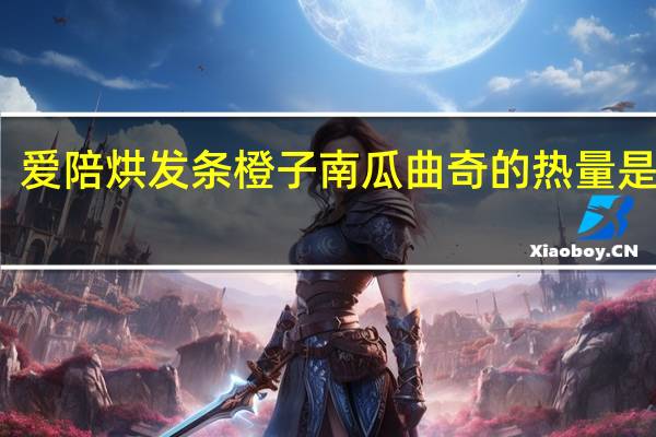 爱陪烘 发条橙子南瓜曲奇的热量是多少