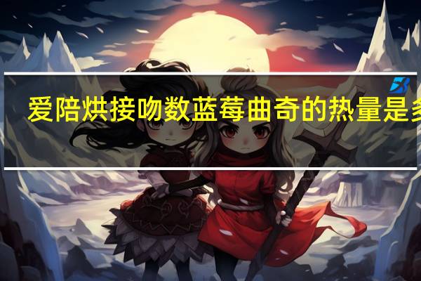 爱陪烘 接吻数蓝莓曲奇的热量是多少