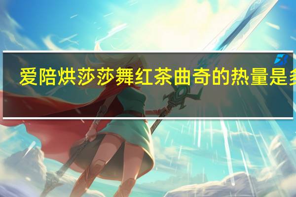 爱陪烘 莎莎舞红茶曲奇的热量是多少