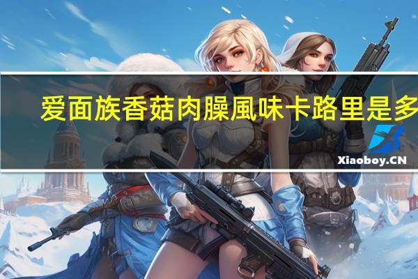 爱面族 香菇肉臊風味卡路里是多少