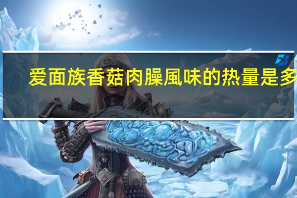 爱面族 香菇肉臊風味的热量是多少