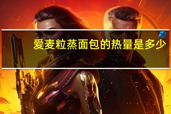 爱麦粒 蒸面包的热量是多少