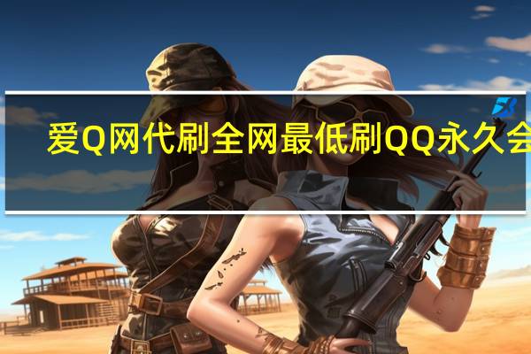 爱Q网代刷 全网最低刷QQ永久会员(爱q代刷app)