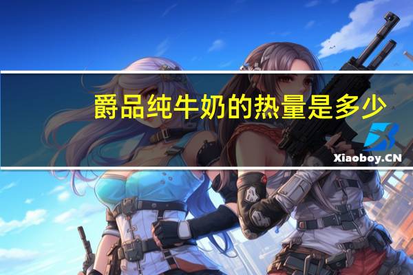爵品 纯牛奶的热量是多少