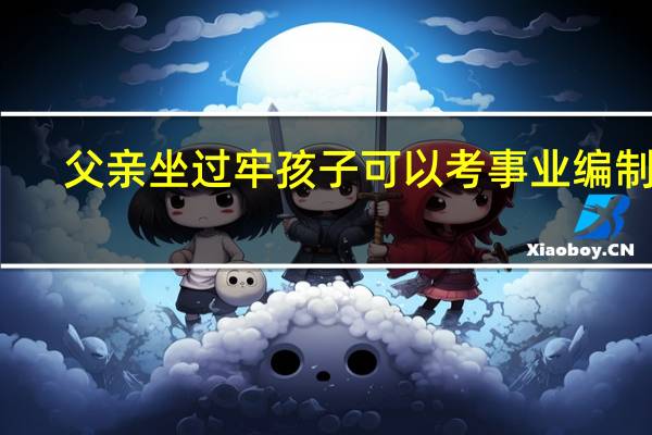 父亲坐过牢孩子可以考事业编制吗