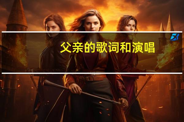 父亲的歌词和演唱（父亲的歌词）