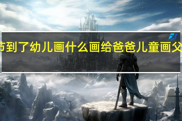 父亲节到了幼儿画什么画给爸爸 儿童画父亲节的图画