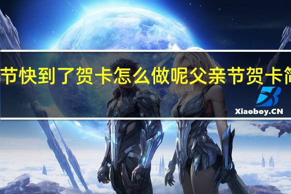 父亲节快到了贺卡怎么做呢 父亲节贺卡简单又漂亮