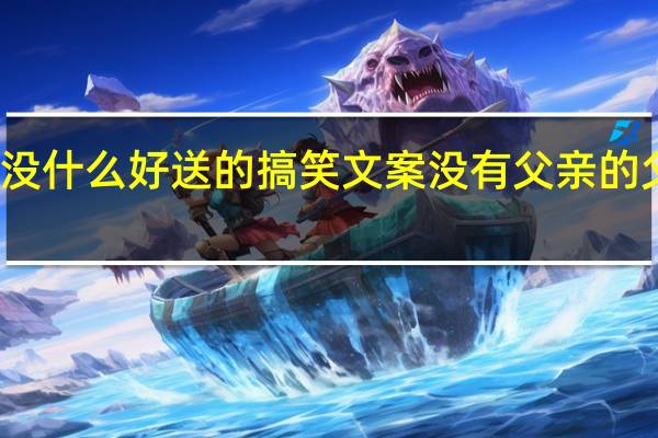 父亲节没什么好送的搞笑文案 没有父亲的父亲节的文案