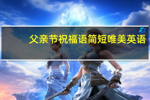 父亲节祝福语简短唯美英语（父亲节祝福语20字）