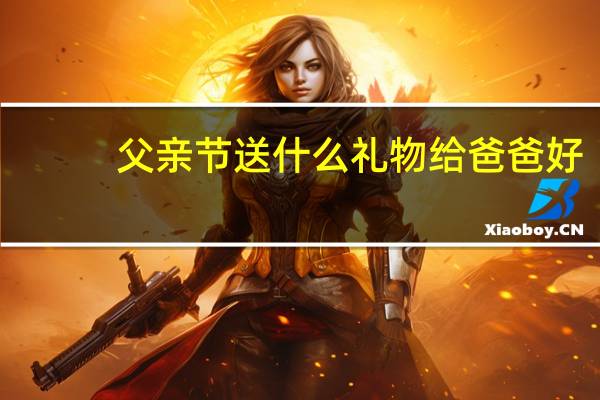 父亲节送什么礼物给爸爸好