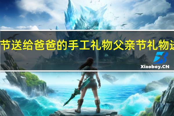 父亲节送给爸爸的手工礼物 父亲节礼物送礼物手工