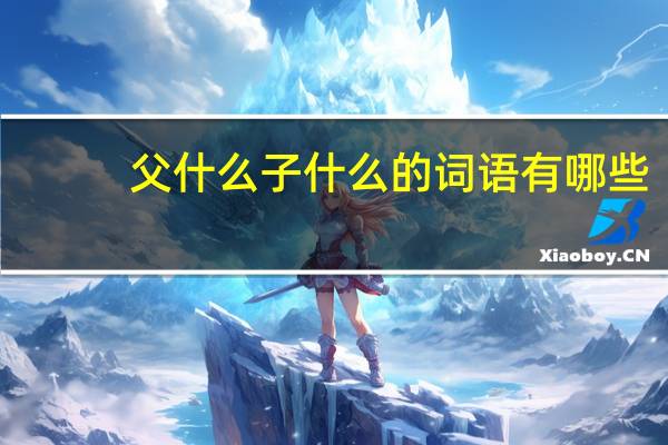 父什么子什么的词语有哪些?