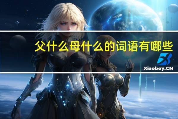 父什么母什么的词语有哪些?