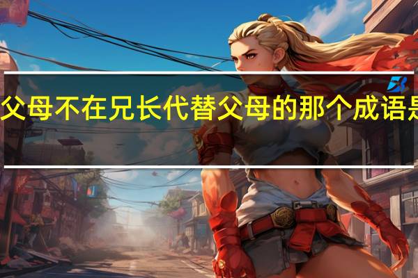 父母不在兄长代替父母的那个成语是什么