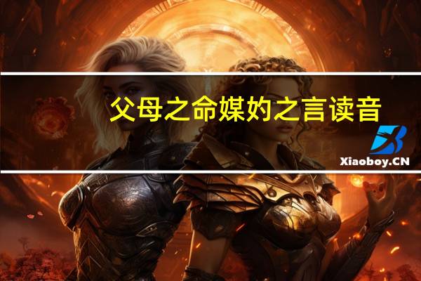父母之命媒妁之言读音（父母之命媒妁之言）
