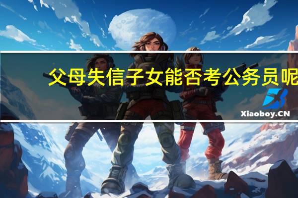 父母失信子女能否考公务员呢