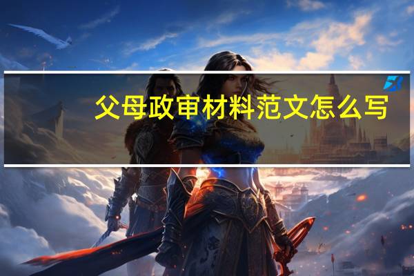 父母政审材料范文怎么写（父母政审材料范文）