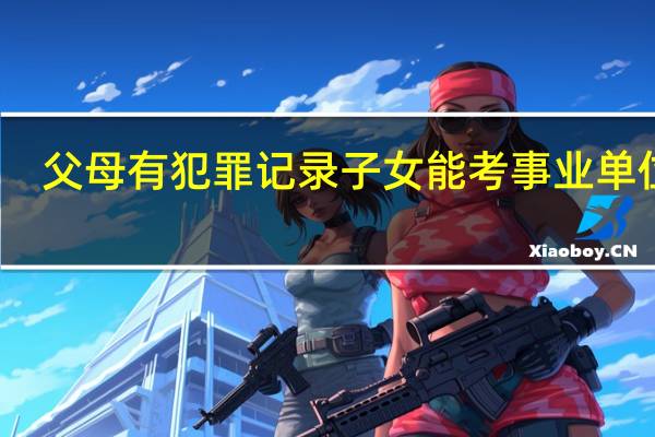父母有犯罪记录子女能考事业单位吗