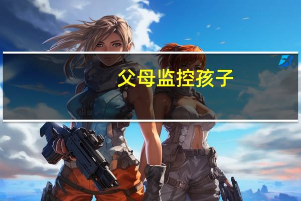 父母监控孩子（通过监控看空巢父母）