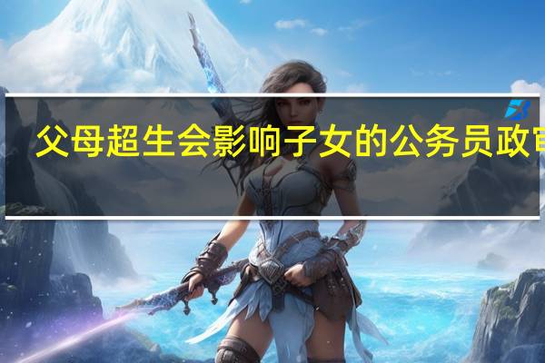 父母超生会影响子女的公务员政审吗