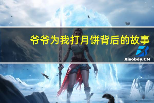 爷爷为我打月饼背后的故事（爷爷为我打月饼歌谱）