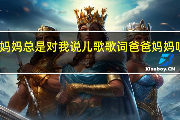 爸爸妈妈总是对我说儿歌歌词 爸爸妈妈听我说儿歌