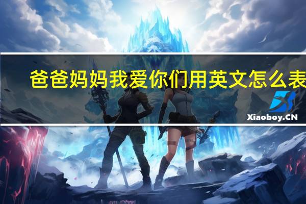 爸爸妈妈我爱你们用英文怎么表达？