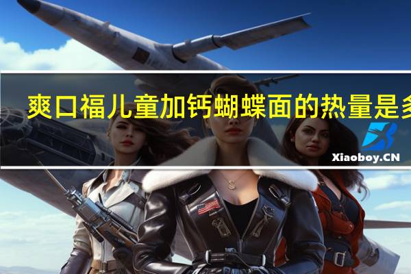爽口福 儿童加钙蝴蝶面的热量是多少