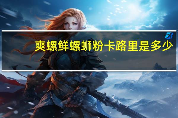 爽螺鲜 螺蛳粉卡路里是多少