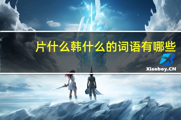 片什么韩什么的词语有哪些?