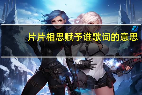 片片相思赋予谁歌词的意思