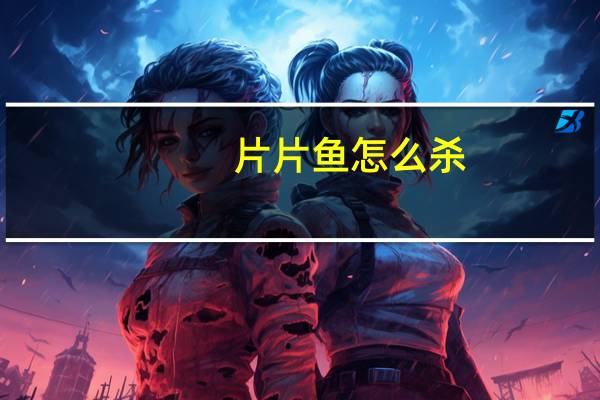 片片鱼怎么杀