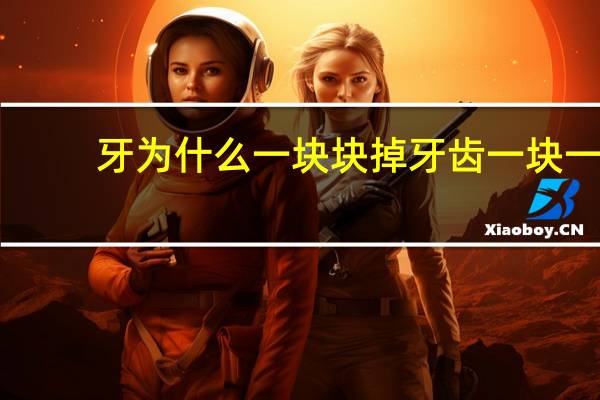 牙为什么一块块掉 牙齿一块一块的掉是什么原因