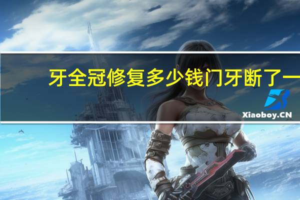 牙全冠修复多少钱 门牙断了一半修复要多少钱