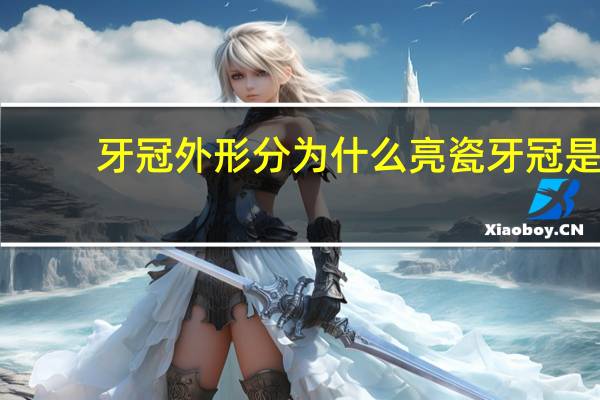 牙冠外形分为什么 亮瓷牙冠是什么