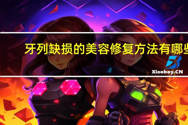 牙列缺损的美容修复方法有哪些 后面大牙全没有了适合镶哪种牙