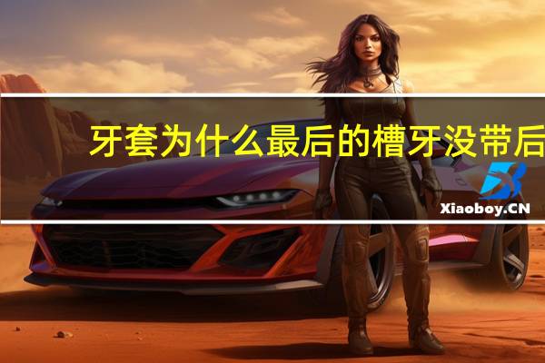 牙套为什么最后的槽牙没带 后槽牙裂开了一半能自己掉吗