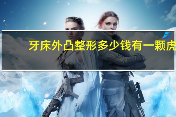 牙床外凸整形多少钱 有一颗虎牙外凸怎么办