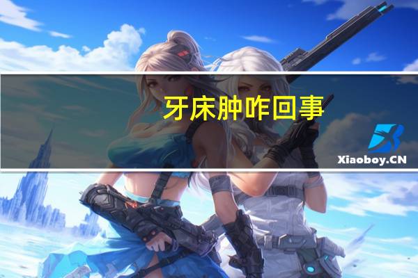 牙床肿咋回事（牙床经常肿是怎么回事）