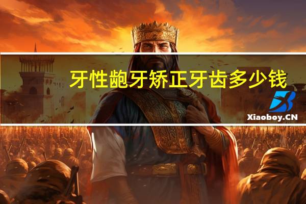 牙性龅牙矫正牙齿多少钱,龅牙矫正大概需要多少钱呢