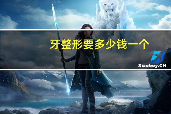 牙整形要多少钱一个?整形牙套需要多少钱
