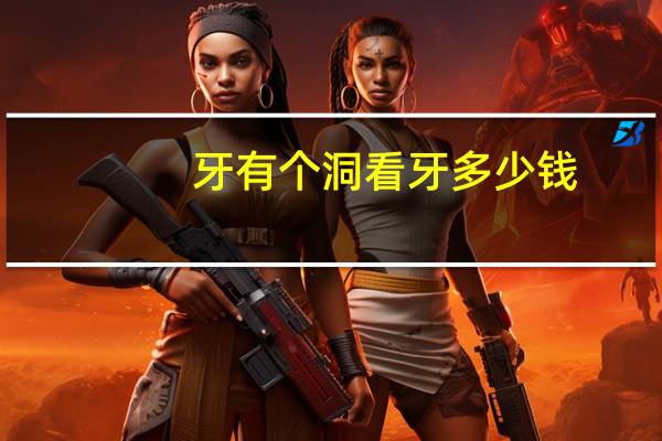牙有个洞看牙多少钱?牙齿有个洞补牙多少钱