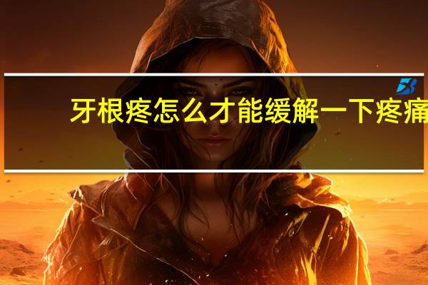 牙根疼怎么才能缓解一下疼痛（牙根疼）