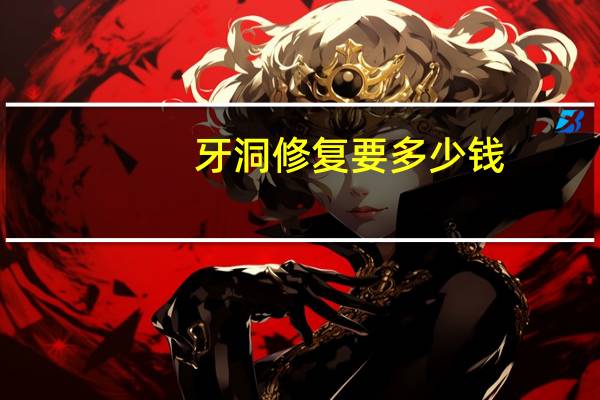 牙洞修复要多少钱(补一个牙需要多少钱补牙用的是什么)