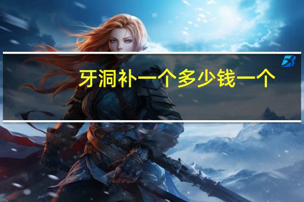 牙洞补一个多少钱一个(牙洞补大概需要多少钱)