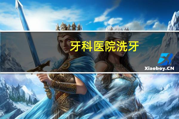 牙科医院洗牙(洗牙是去正规医院还是去口腔医院)